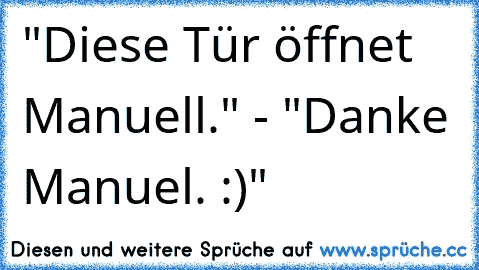 "Diese Tür öffnet Manuell." - "Danke Manuel. :)"