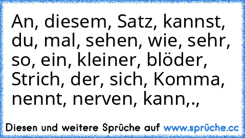 An, diesem, Satz, kannst, du, mal, sehen, wie, sehr, so, ein, kleiner, blöder, Strich, der, sich, Komma, nennt, nerven, kann,.,