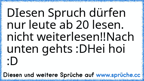 DIesen Spruch dürfen nur leute ab 20 lesen. nicht weiterlesen!!
Nach unten gehts :D
Hei hoi :D