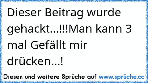 Dieser Beitrag wurde gehackt...!!!
Man kann 3 mal﻿ Gefällt mir drücken...!