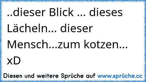 ..dieser Blick ... dieses Lächeln... dieser Mensch...
zum kotzen... xD