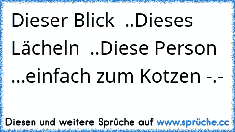 Dieser Blick ♥ ..Dieses Lächeln ♥ ..Diese Person ♥ ...einfach zum Kotzen -.-