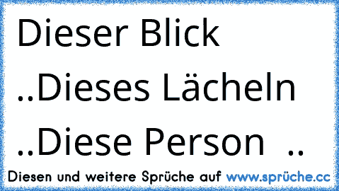 Dieser Blick ♥ ..Dieses Lächeln ♥ ..Diese Person ♥ ..