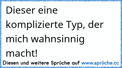 Dieser eine komplizierte Typ, der mich wahnsinnig macht!