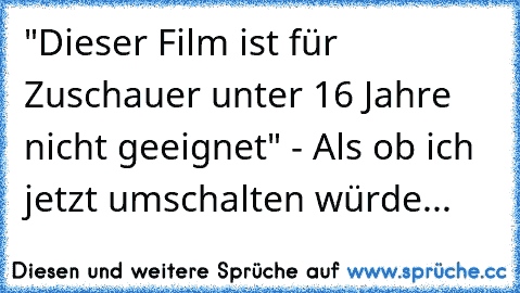 "Dieser Film ist für Zuschauer unter 16 Jahre nicht geeignet" - Als ob ich jetzt umschalten würde...