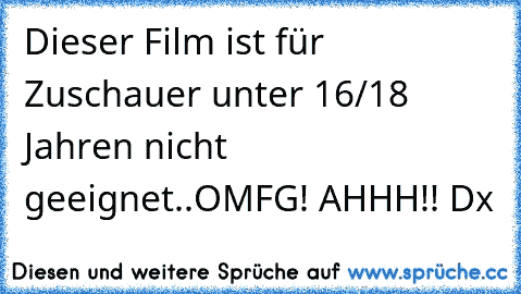 Dieser Film ist für Zuschauer unter 16/18 Jahren nicht geeignet..
OMFG! AHHH!! Dx