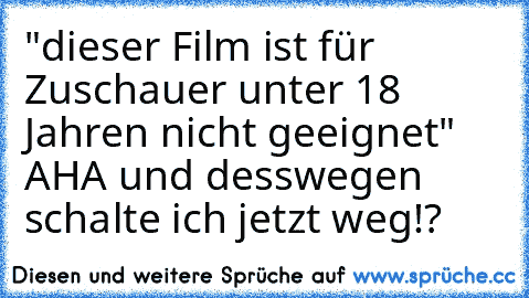 "dieser Film ist für Zuschauer unter 18 Jahren nicht geeignet" AHA und desswegen schalte ich jetzt weg!?