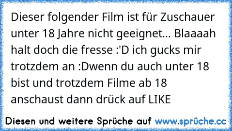 Dieser folgender Film ist für Zuschauer unter 18 Jahre nicht geeignet... Blaaaah halt doch die fresse :'D ich gucks mir trotzdem an :D
wenn du auch unter 18 bist und trotzdem Filme ab 18 anschaust dann drück auf LIKE ♥