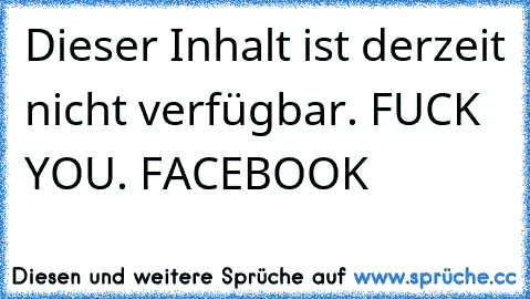 Dieser Inhalt ist derzeit nicht verfügbar. FUCK YOU. FACEBOOK