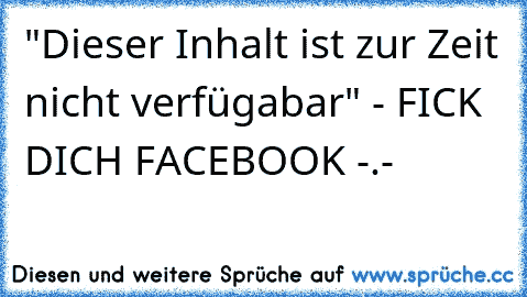 "Dieser Inhalt ist zur Zeit nicht verfügabar" - FICK DICH FACEBOOK -.-