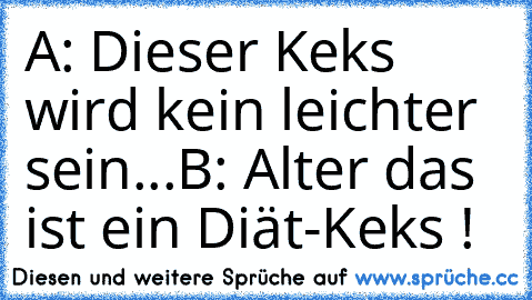 A: Dieser Keks wird kein leichter sein...
B: Alter das ist ein Diät-Keks !