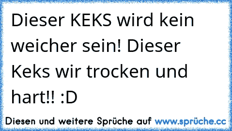 Dieser KEKS wird kein weicher sein! Dieser Keks wir trocken und hart!! :D