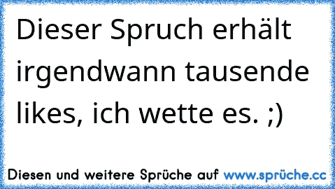 Dieser Spruch erhält irgendwann tausende likes, ich wette es. ;)