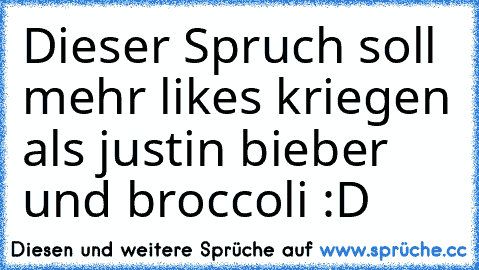 Dieser Spruch soll mehr likes kriegen als justin bieber und broccoli :D