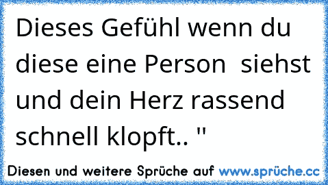 Dieses Gefühl wenn du diese eine Person  siehst und dein Herz rassend schnell klopft.. '♥'