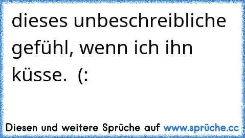 dieses unbeschreibliche gefühl, wenn ich ihn küsse.♥  (: