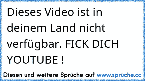 Dieses Video ist in deinem Land nicht verfügbar. FICK DICH YOUTUBE !