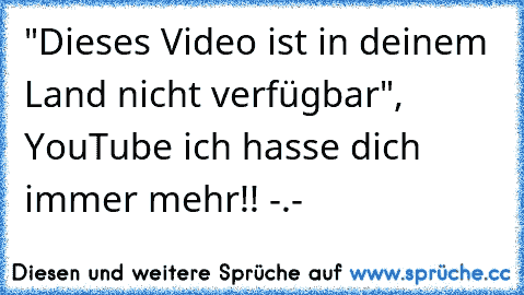 "Dieses Video ist in deinem Land nicht verfügbar", YouTube ich hasse dich immer mehr!! -.-