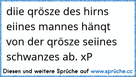 diie qrösze des hirns eiines mannes hänqt von der qrösze seiines schwanzes ab. xP