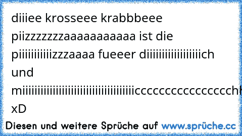 diiiee krosseee krabbbeee piizzzzzzzaaaaaaaaaaa ist die piiiiiiiiiiizzzaaaa fueeer diiiiiiiiiiiiiiiiiich und miiiiiiiiiiiiiiiiiiiiiiiiiiiiiiiiiiiiicccccccccccccccchhhhh xD