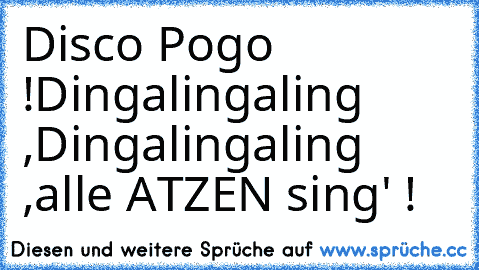 Disco Pogo !
Dingalingaling ,
Dingalingaling ,
alle ATZEN sing' ! ♥