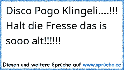 Disco Pogo Klingeli....!!! Halt die Fresse das is sooo alt!!!!!!