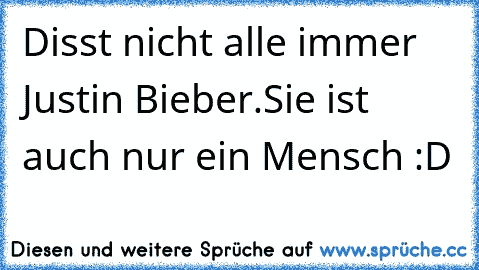 Disst nicht alle immer Justin Bieber.
Sie ist auch nur ein Mensch :D