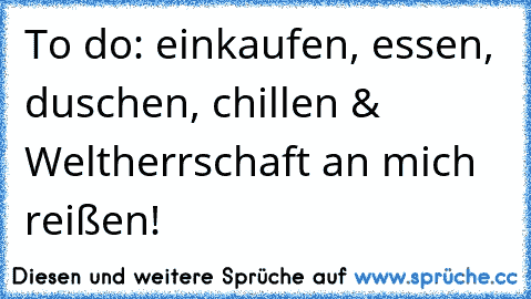 To do: einkaufen, essen, duschen, chillen & Weltherrschaft an mich reißen!