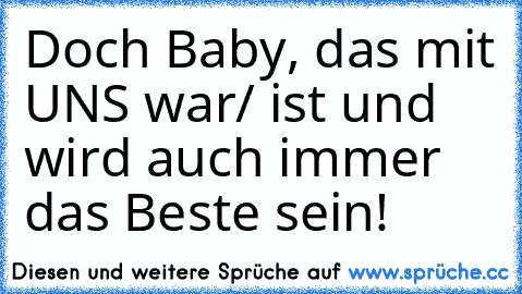 Doch Baby, das mit UNS war/ ist und wird auch immer das Beste sein! ♥