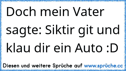 Doch mein Vater sagte: Siktir git und klau dir ein Auto :D