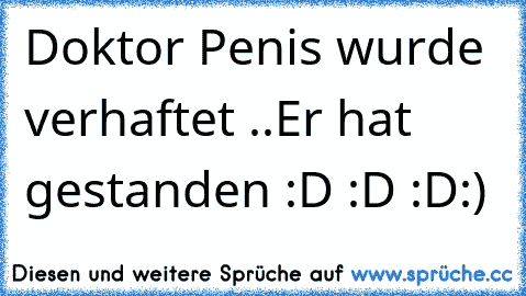 Doktor Penis wurde verhaftet ..
Er hat gestanden :D :D :D
:)