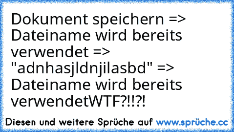 Dokument speichern => Dateiname wird bereits verwendet => "adnhasjldnjilasbd" => Dateiname wird bereits verwendet
WTF?!!?!