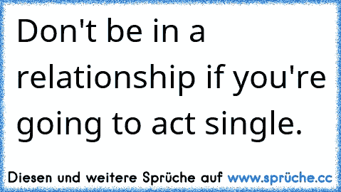 Don't be in a relationship if you're going to act single.