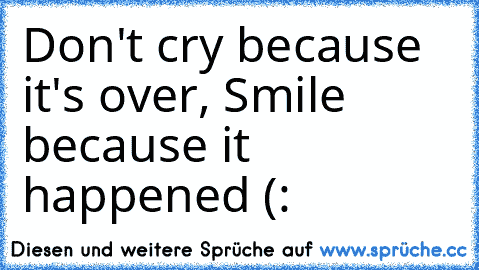 Don't cry because it's over,
 Smile because it happened (: