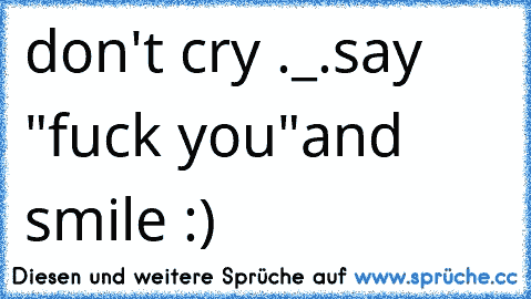 don't cry ._.
say "fuck you"
and smile :)