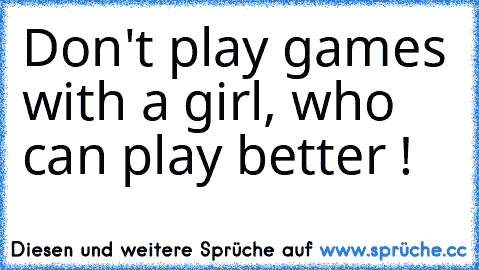 Don't play games with a girl, who can play better !