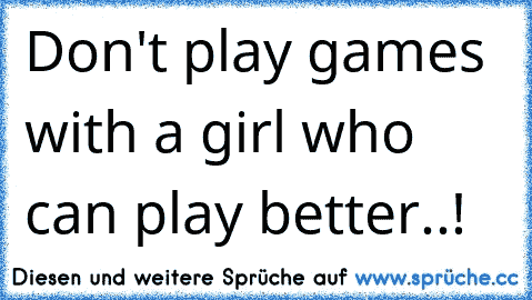 Don't play games with a girl who can play better..!