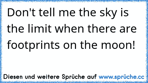 Don't tell me the sky is the limit when there are footprints on the moon!