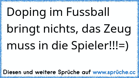 Doping im Fussball bringt nichts, das Zeug muss in die Spieler!!!=)