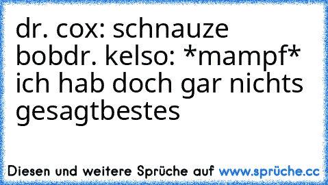 dr. cox: schnauze bob
dr. kelso: *mampf* ich hab doch gar nichts gesagt
bestes ♥