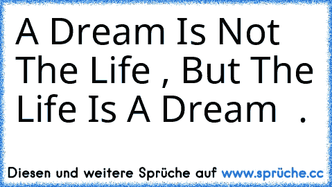 A Dream Is Not The Life , But The Life Is A Dream  . ♥