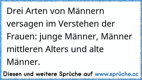 Drei Arten von Männern versagen im Verstehen der Frauen: junge Männer, Männer mittleren Alters und alte Männer.