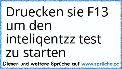 Druecken sie F13 um den inteliqentzz test zu starten