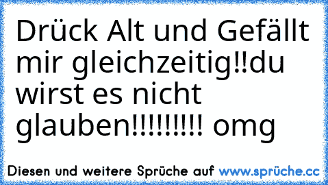 Drück Alt und Gefällt mir gleichzeitig!!
du wirst es nicht glauben!!!!!!!!! omg