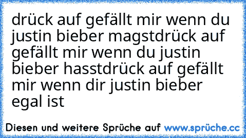 drück auf gefällt mir wenn du justin bieber magst
drück auf gefällt mir wenn du justin bieber hasst
drück auf gefällt mir wenn dir justin bieber egal ist