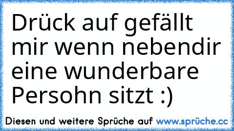 Drück auf gefällt mir wenn nebendir eine wunderbare Persohn sitzt :)