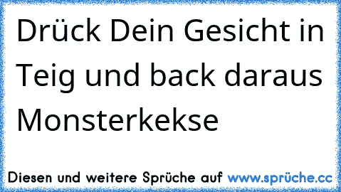 Drück Dein Gesicht in Teig und back daraus Monsterkekse