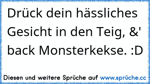 Drück dein hässliches Gesicht in den Teig, &' back Monsterkekse. :D