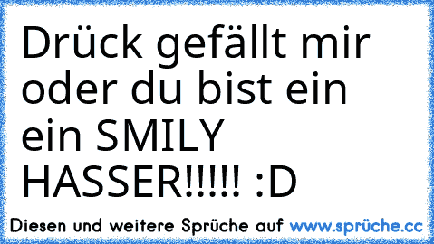 Drück gefällt mir oder du bist ein ein SMILY HASSER!!!!! :D