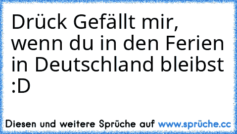 Drück Gefällt mir, wenn du in den Ferien in Deutschland bleibst :D